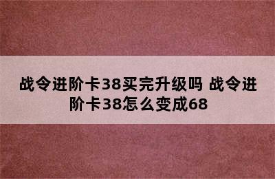 战令进阶卡38买完升级吗 战令进阶卡38怎么变成68